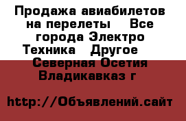 Продажа авиабилетов на перелеты  - Все города Электро-Техника » Другое   . Северная Осетия,Владикавказ г.
